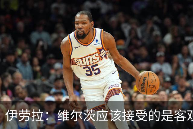 伊劳拉：维尔茨应该接受的是客观评判 阿劳霍出场时间超出预期